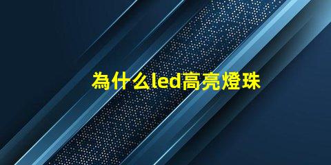 為什么led高亮燈珠需要散熱 LED燈珠為什么有的亮有的暗